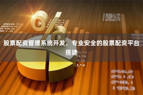 股票配资管理系统开发，专业安全的股票配资平台搭建
