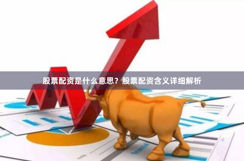 股票配资是什么意思？股票配资含义详细解析
