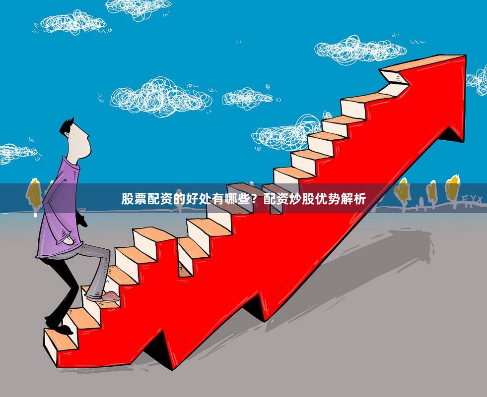股票配资的好处有哪些？配资炒股优势解析