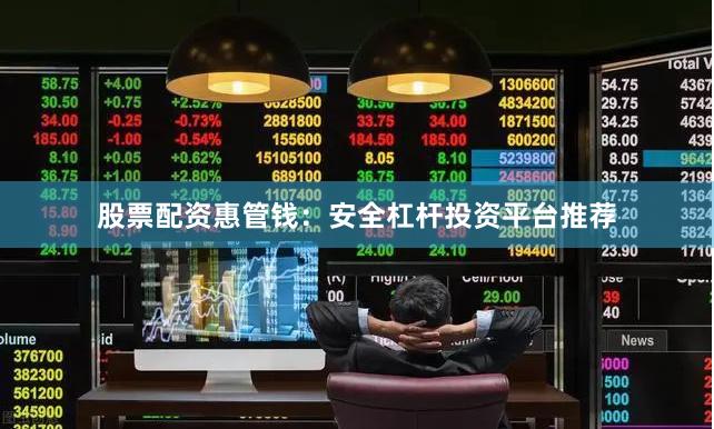 股票配资惠管钱：安全杠杆投资平台推荐