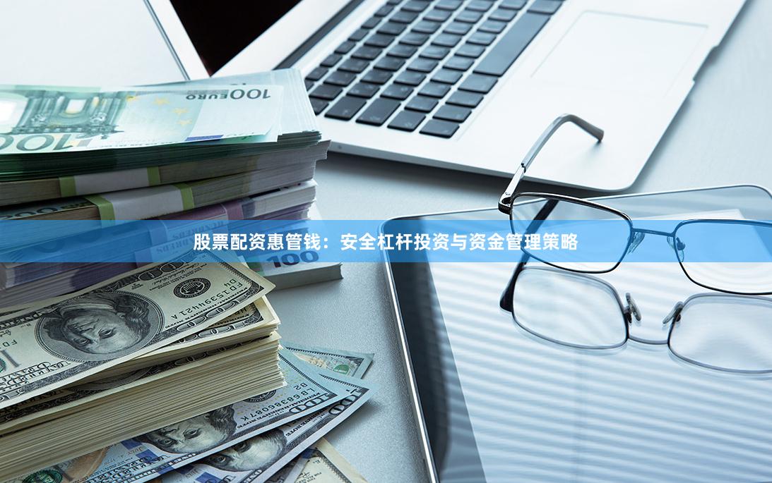 股票配资惠管钱：安全杠杆投资与资金管理策略