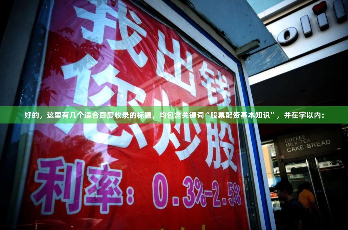 好的，这里有几个适合百度收录的标题，均包含关键词“股票配资基本知识”，并在字以内：