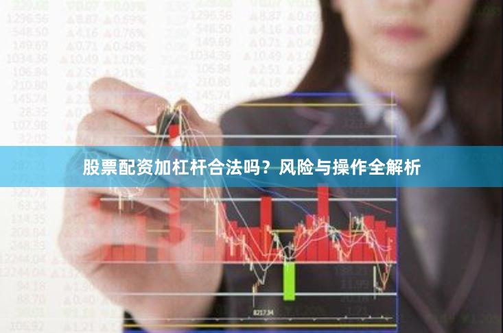 股票配资加杠杆合法吗？风险与操作全解析