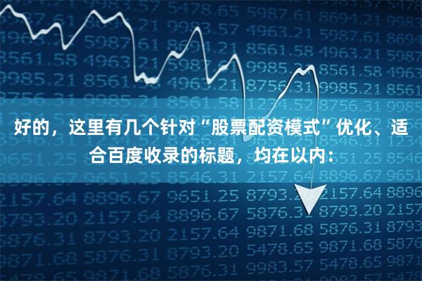 好的，这里有几个针对“股票配资模式”优化、适合百度收录的标题，均在以内：