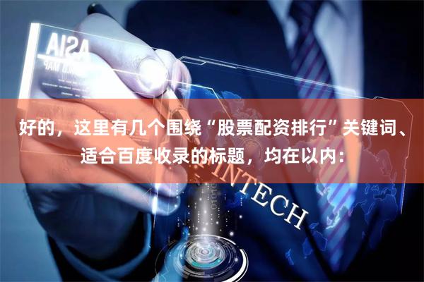 好的，这里有几个围绕“股票配资排行”关键词、适合百度收录的标题，均在以内：