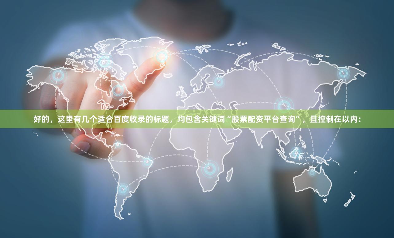 好的，这里有几个适合百度收录的标题，均包含关键词“股票配资平台查询”，且控制在以内：
