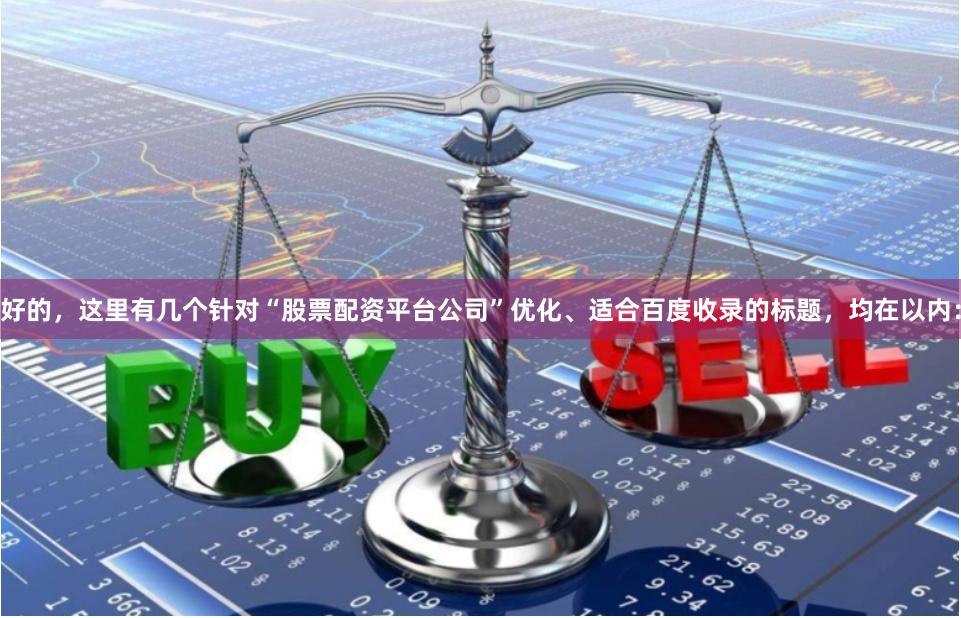 好的，这里有几个针对“股票配资平台公司”优化、适合百度收录的标题，均在以内：