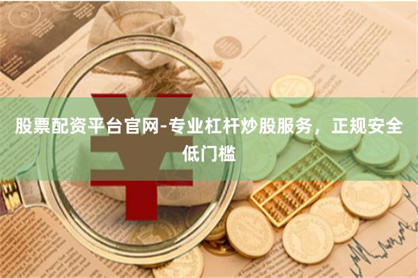 股票配资平台官网-专业杠杆炒股服务，正规安全低门槛