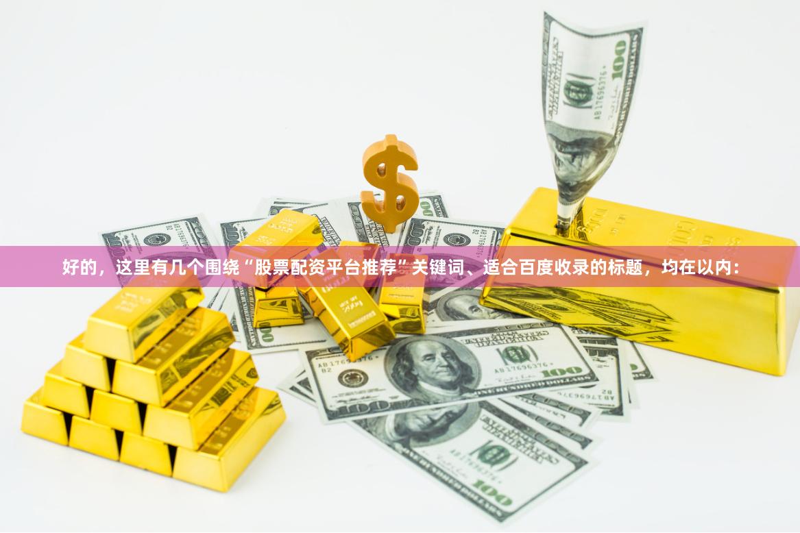 好的，这里有几个围绕“股票配资平台推荐”关键词、适合百度收录的标题，均在以内：