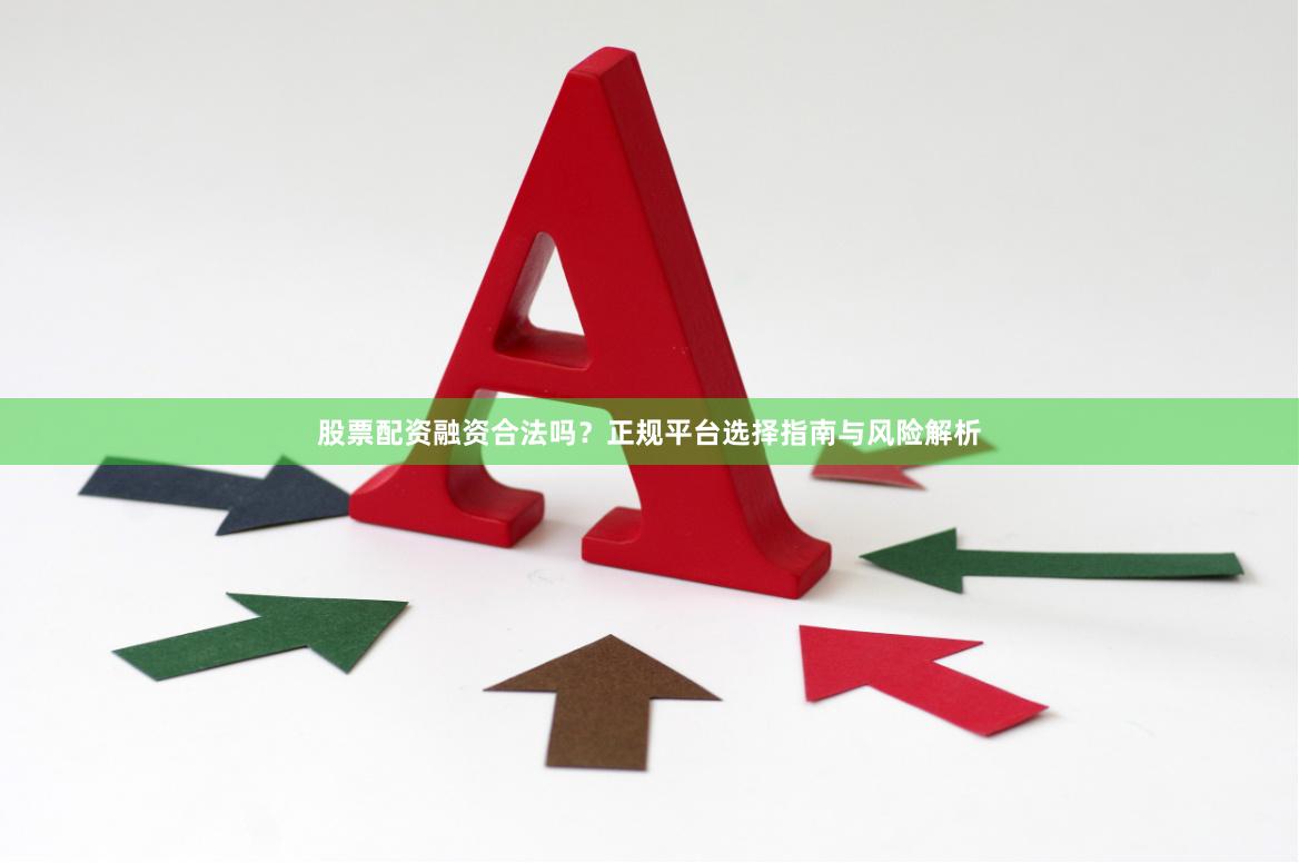 股票配资融资合法吗？正规平台选择指南与风险解析