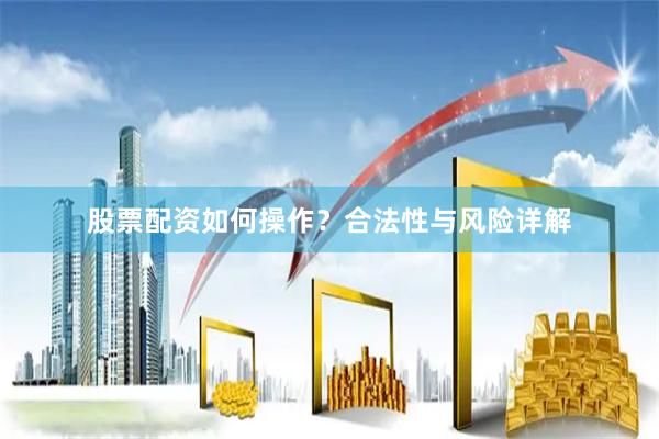 股票配资如何操作？合法性与风险详解