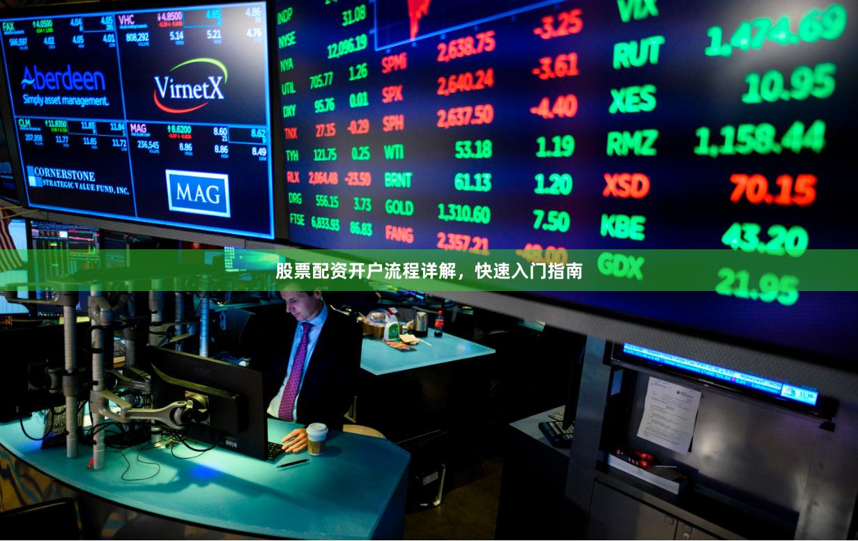 股票配资开户流程详解，快速入门指南