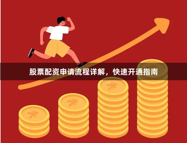 股票配资申请流程详解，快速开通指南