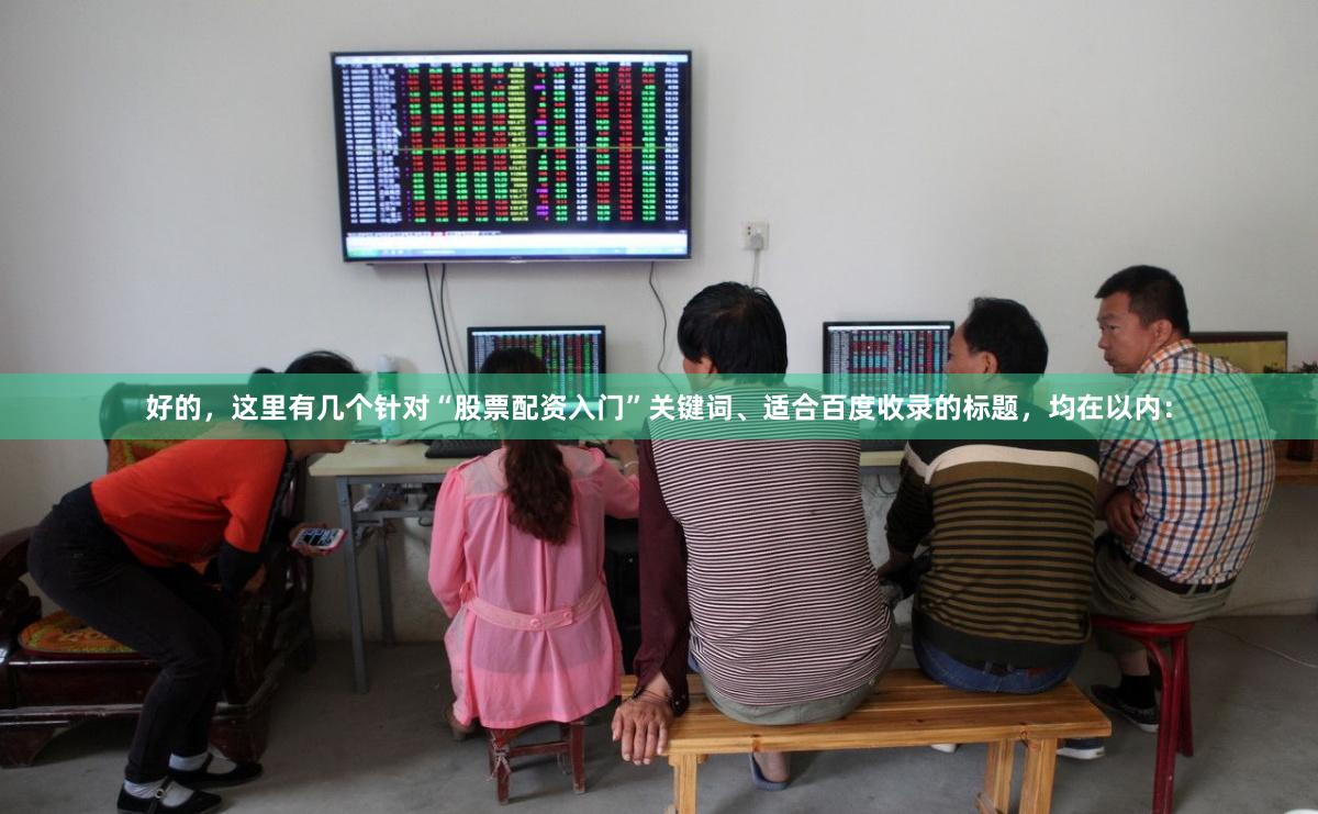 好的，这里有几个针对“股票配资入门”关键词、适合百度收录的标题，均在以内：