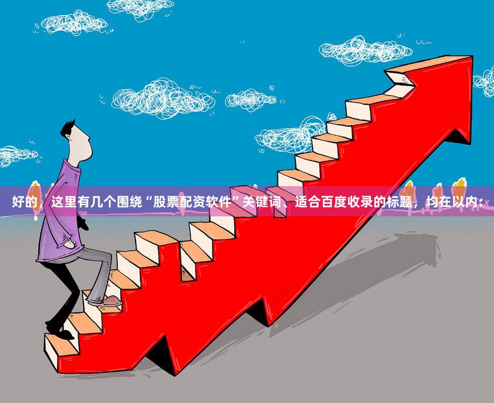 好的，这里有几个围绕“股票配资软件”关键词、适合百度收录的标题，均在以内：