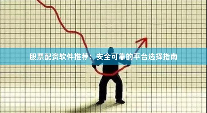 股票配资软件推荐：安全可靠的平台选择指南