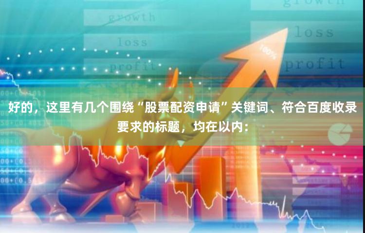 好的，这里有几个围绕“股票配资申请”关键词、符合百度收录要求的标题，均在以内：