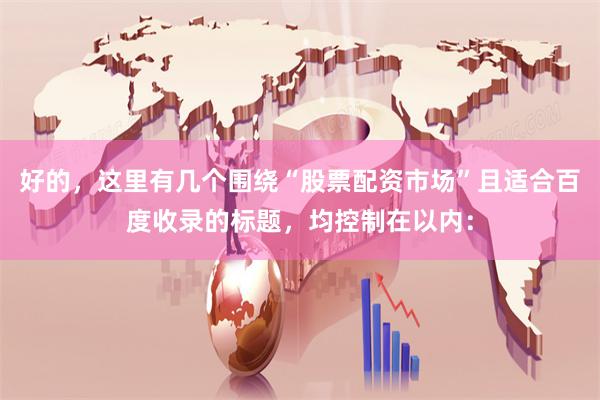 好的，这里有几个围绕“股票配资市场”且适合百度收录的标题，均控制在以内：