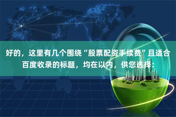 好的，这里有几个围绕“股票配资手续费”且适合百度收录的标题，均在以内，供您选择：