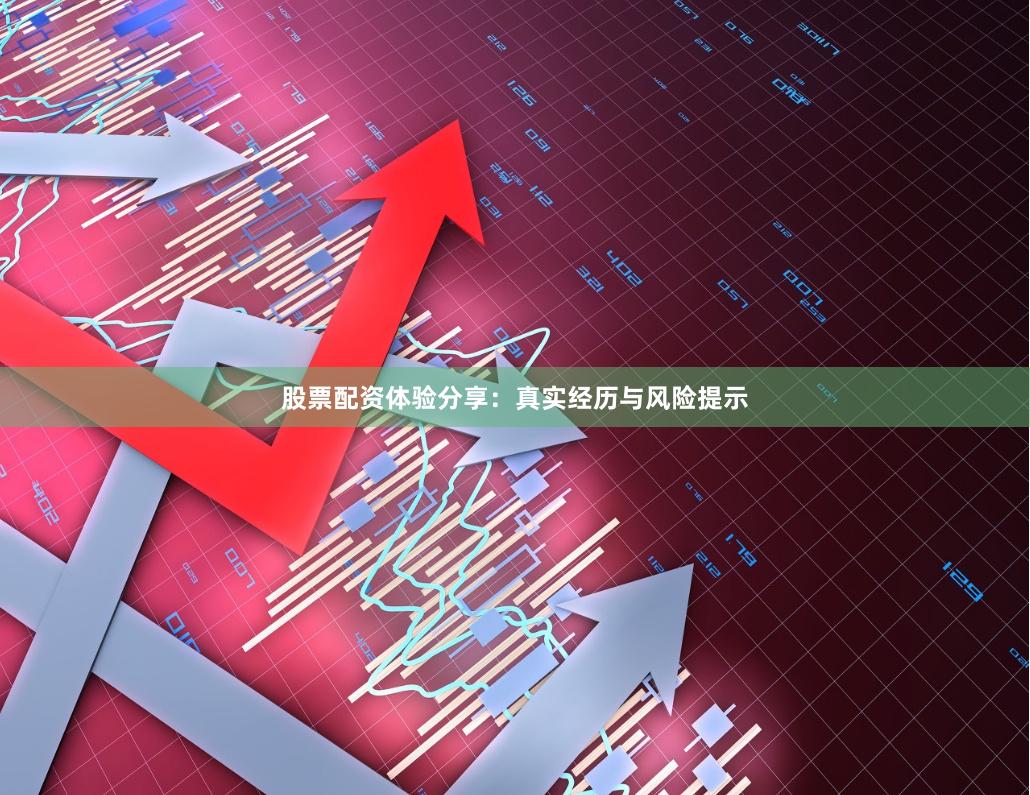 股票配资体验分享：真实经历与风险提示