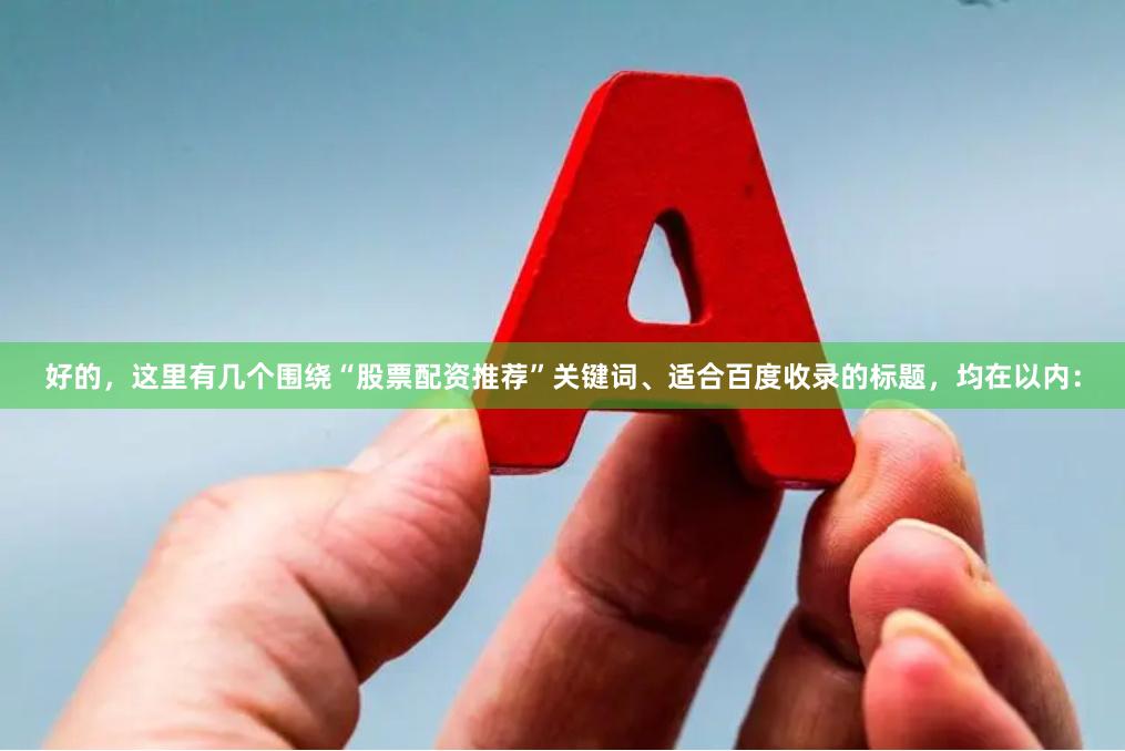 好的，这里有几个围绕“股票配资推荐”关键词、适合百度收录的标题，均在以内：