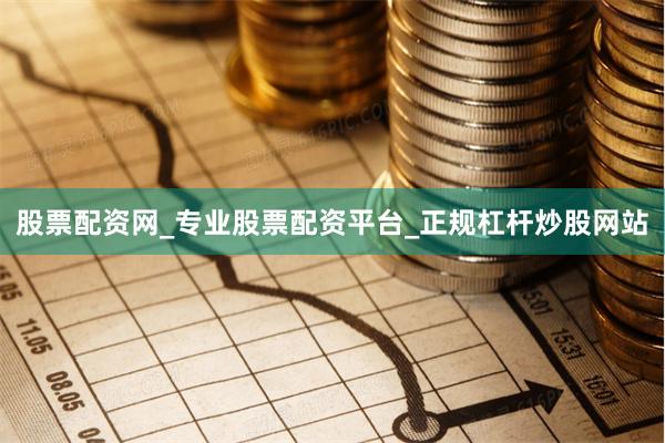 股票配资网_专业股票配资平台_正规杠杆炒股网站