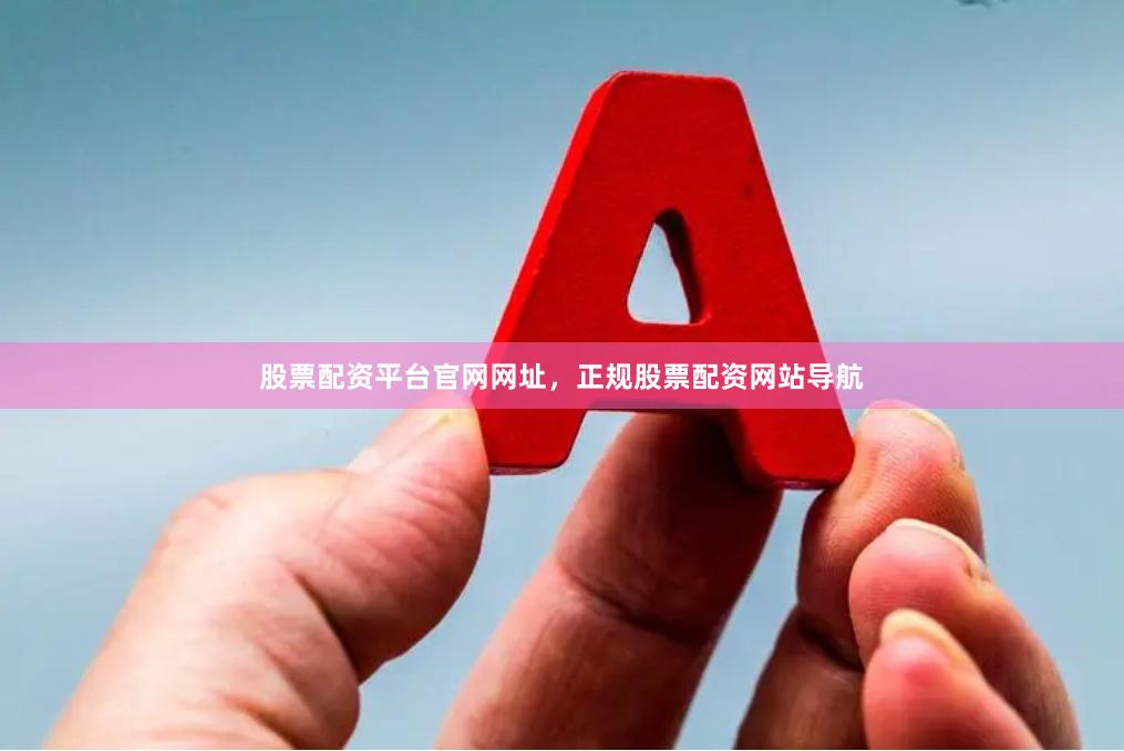 股票配资平台官网网址，正规股票配资网站导航