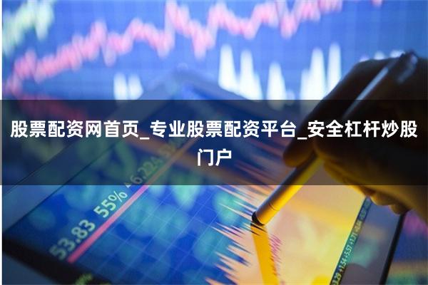 股票配资网首页_专业股票配资平台_安全杠杆炒股门户