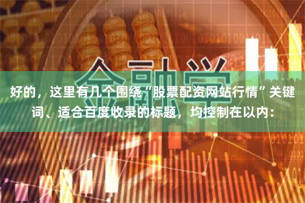 好的，这里有几个围绕“股票配资网站行情”关键词、适合百度收录的标题，均控制在以内：
